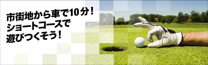 竜泉寺ゴルフ場まで名古屋市から車で１０分！ショートコースを遊びつくそう！